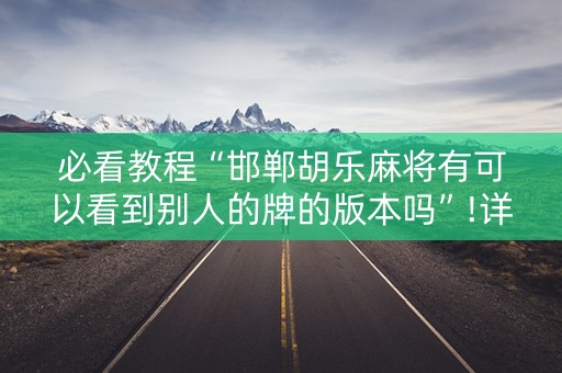 必看教程“邯郸胡乐麻将有可以看到别人的牌的版本吗”!详细开挂教程-抖音