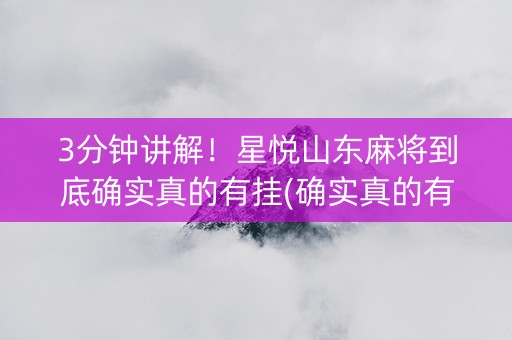 3分钟讲解！星悦山东麻将到底确实真的有挂(确实真的有挂)