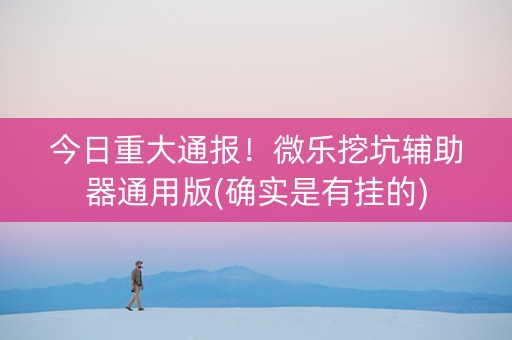 今日重大通报！微乐挖坑辅助器通用版(确实是有挂的)