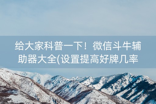 给大家科普一下！微信斗牛辅助器大全(设置提高好牌几率)