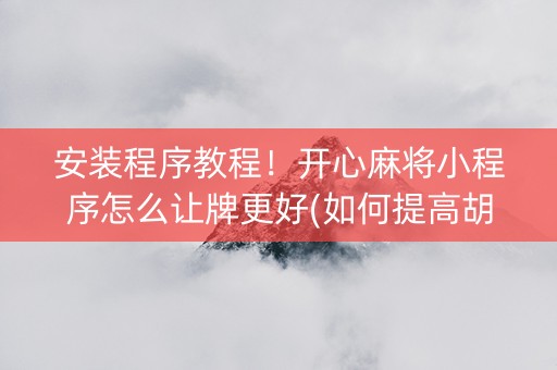 安装程序教程！开心麻将小程序怎么让牌更好(如何提高胡牌率)
