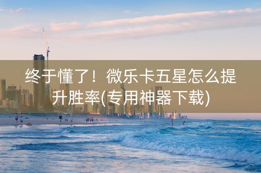 终于懂了！微乐卡五星怎么提升胜率(专用神器下载)