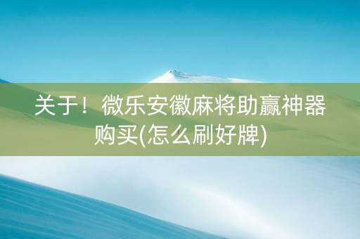 关于！微乐安徽麻将助赢神器购买(怎么刷好牌)