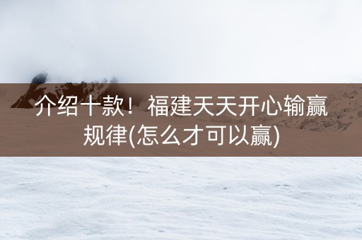 介绍十款！福建天天开心输赢规律(怎么才可以赢)