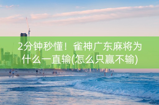 2分钟秒懂！雀神广东麻将为什么一直输(怎么只赢不输)