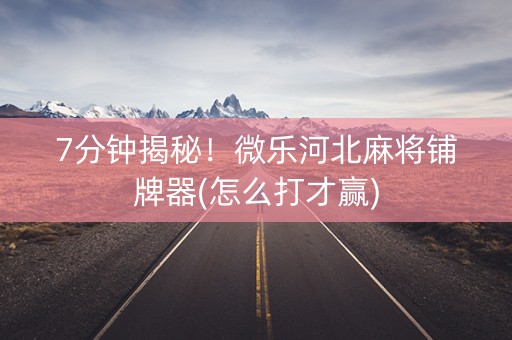 7分钟揭秘！微乐河北麻将铺牌器(怎么打才赢)