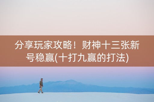 分享玩家攻略！财神十三张新号稳赢(十打九赢的打法)