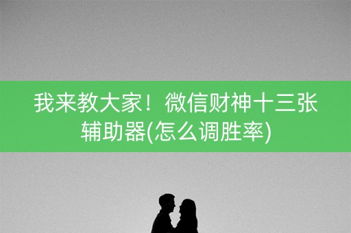 我来教大家！微信财神十三张辅助器(怎么调胜率)