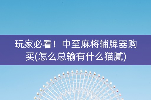 玩家必看！中至麻将辅牌器购买(怎么总输有什么猫腻)