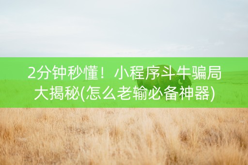 2分钟秒懂！小程序斗牛骗局大揭秘(怎么老输必备神器)