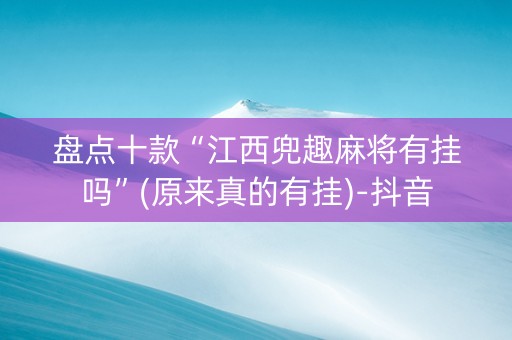 盘点十款“江西兜趣麻将有挂吗”(原来真的有挂)-抖音