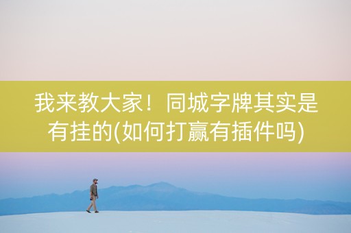 我来教大家！同城字牌其实是有挂的(如何打赢有插件吗)