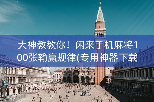 大神教教你！闲来手机麻将100张输赢规律(专用神器下载)