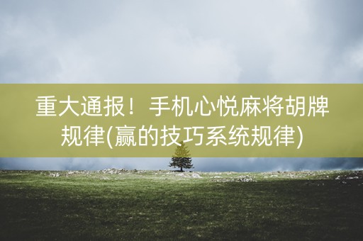 重大通报！手机心悦麻将胡牌规律(赢的技巧系统规律)