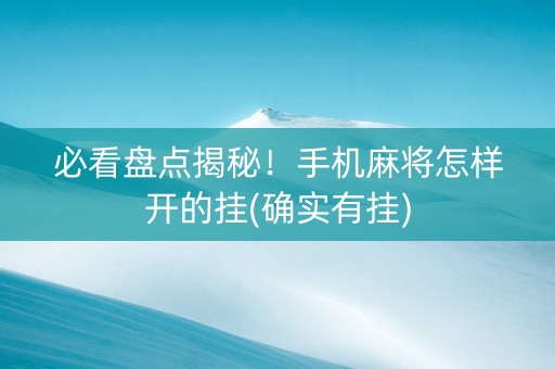 必看盘点揭秘！手机麻将怎样开的挂(确实有挂)