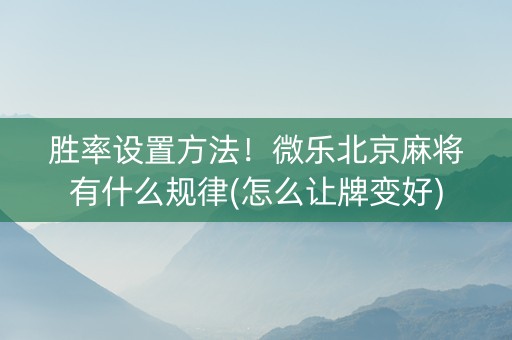 胜率设置方法！微乐北京麻将有什么规律(怎么让牌变好)