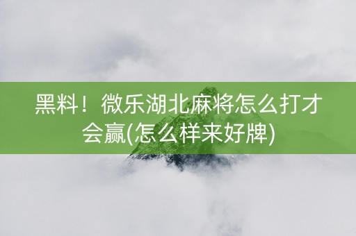 黑料！微乐湖北麻将怎么打才会赢(怎么样来好牌)