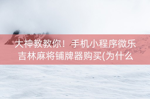 大神教教你！手机小程序微乐吉林麻将铺牌器购买(为什么老是输)