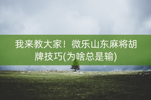 我来教大家！微乐山东麻将胡牌技巧(为啥总是输)