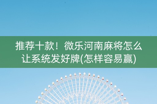 推荐十款！微乐河南麻将怎么让系统发好牌(怎样容易赢)