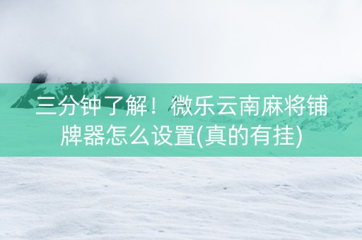 三分钟了解！微乐云南麻将铺牌器怎么设置(真的有挂)