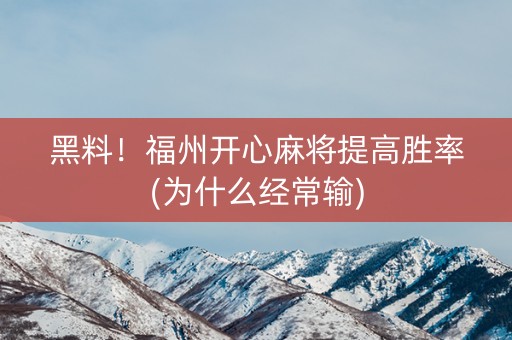 黑料！福州开心麻将提高胜率(为什么经常输)