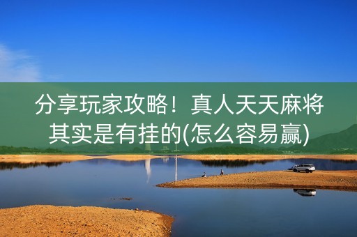分享玩家攻略！真人天天麻将其实是有挂的(怎么容易赢)