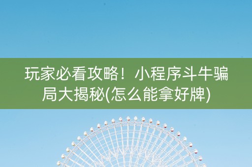 玩家必看攻略！小程序斗牛骗局大揭秘(怎么能拿好牌)