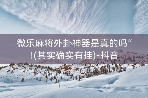 微乐麻将外卦神器是真的吗”!(其实确实有挂)-抖音