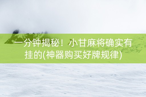 一分钟揭秘！小甘麻将确实有挂的(神器购买好牌规律)