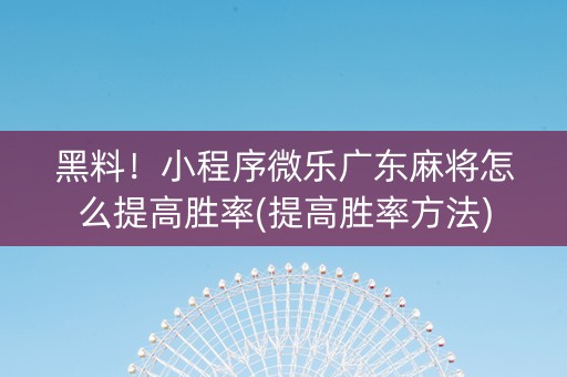 黑料！小程序微乐广东麻将怎么提高胜率(提高胜率方法)