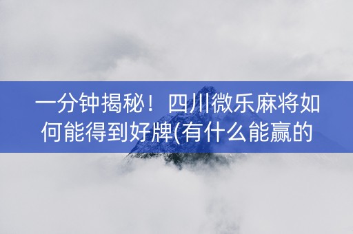 一分钟揭秘！四川微乐麻将如何能得到好牌(有什么能赢的方法)