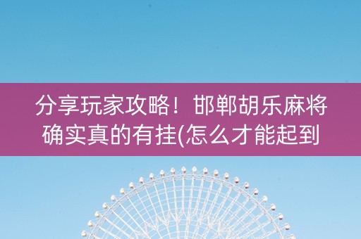分享玩家攻略！邯郸胡乐麻将确实真的有挂(怎么才能起到好牌)