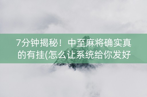 7分钟揭秘！中至麻将确实真的有挂(怎么让系统给你发好牌)