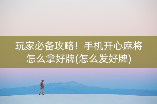 玩家必备攻略！手机开心麻将怎么拿好牌(怎么发好牌)