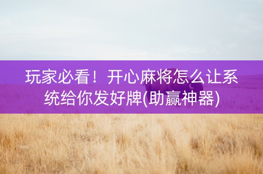 玩家必看！开心麻将怎么让系统给你发好牌(助赢神器)