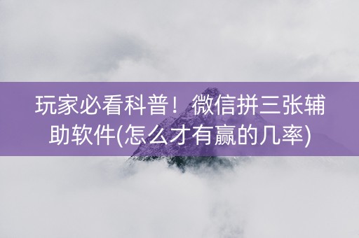 玩家必看科普！微信拼三张辅助软件(怎么才有赢的几率)