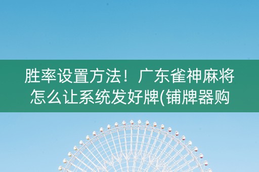 胜率设置方法！广东雀神麻将怎么让系统发好牌(铺牌器购买)