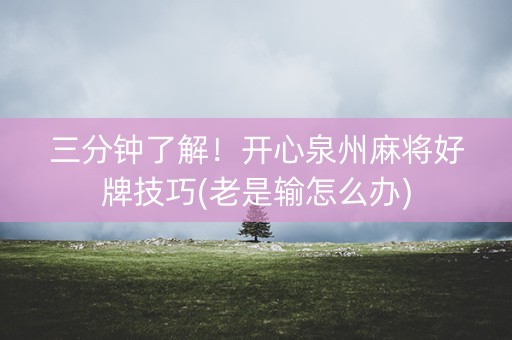 三分钟了解！开心泉州麻将好牌技巧(老是输怎么办)