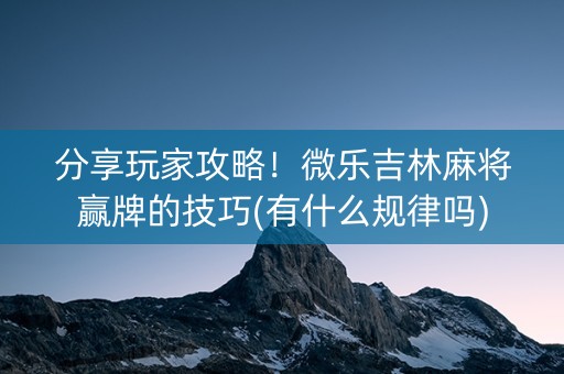 分享玩家攻略！微乐吉林麻将赢牌的技巧(有什么规律吗)