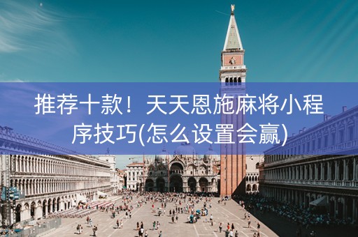 推荐十款！天天恩施麻将小程序技巧(怎么设置会赢)