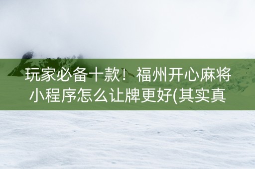 玩家必备十款！福州开心麻将小程序怎么让牌更好(其实真的确实有挂)