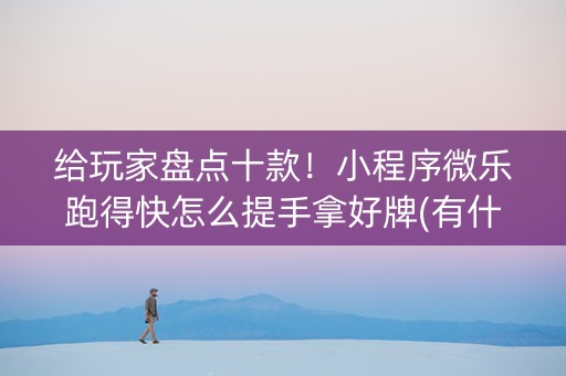 给玩家盘点十款！小程序微乐跑得快怎么提手拿好牌(有什么规律)