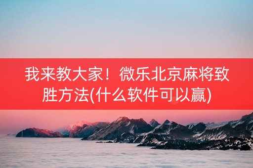我来教大家！微乐北京麻将致胜方法(什么软件可以赢)