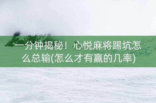 一分钟揭秘！心悦麻将踢坑怎么总输(怎么才有赢的几率)