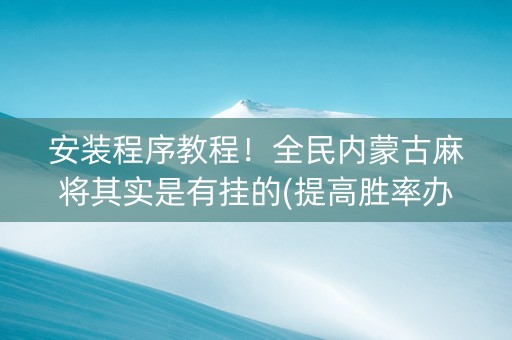安装程序教程！全民内蒙古麻将其实是有挂的(提高胜率办法)