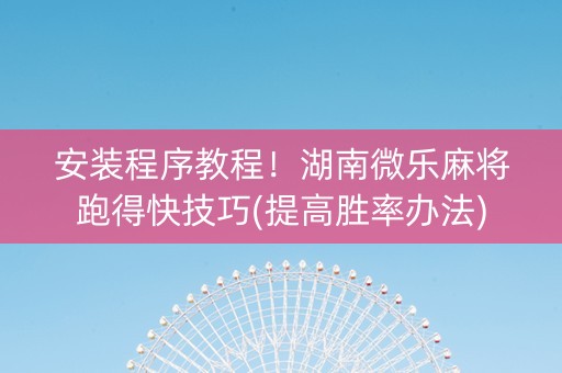 安装程序教程！湖南微乐麻将跑得快技巧(提高胜率办法)