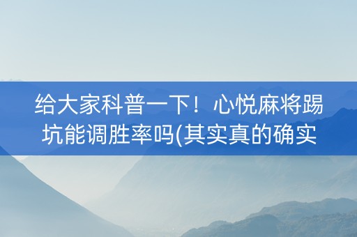 给大家科普一下！心悦麻将踢坑能调胜率吗(其实真的确实有挂)
