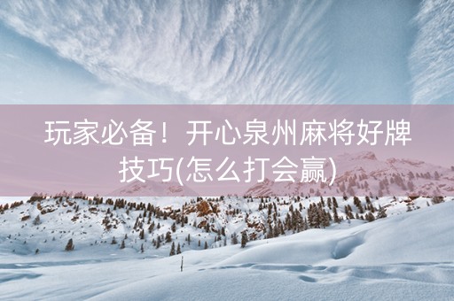 玩家必备！开心泉州麻将好牌技巧(怎么打会赢)
