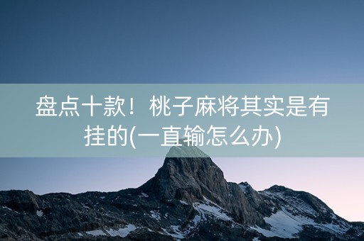 盘点十款！桃子麻将其实是有挂的(一直输怎么办)